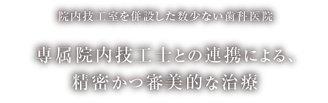 院内技工室を併設した数少ない歯科医院 専属院内技工士との連携による、精密かつ審美的な治療