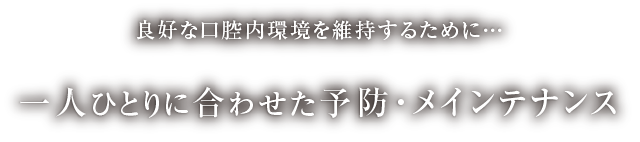 良好な口腔内環境を維持するために… 一人ひとりに合わせた予防・メインテナンス