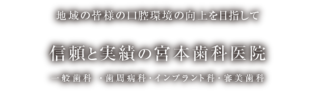 地域の皆様の口腔環境の向上を目指して 信頼と実績の宮本歯科医院 一般歯科 ・歯周病科・インプラント科・審美歯科